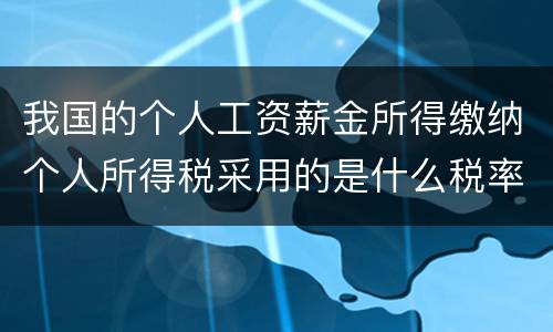 我国的个人工资薪金所得缴纳个人所得税采用的是什么税率
