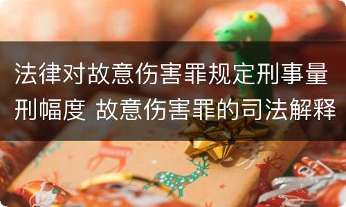 法律对故意伤害罪规定刑事量刑幅度 故意伤害罪的司法解释及量刑标准