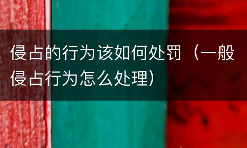 侵占的行为该如何处罚（一般侵占行为怎么处理）