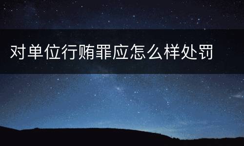 对单位行贿罪应怎么样处罚