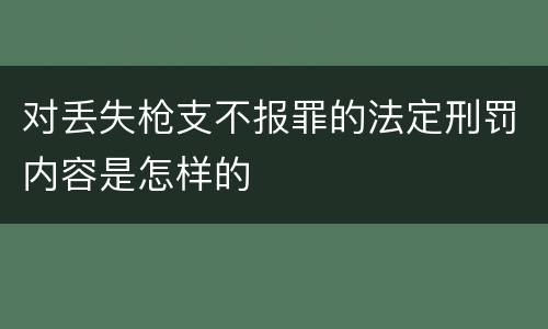 对丢失枪支不报罪的法定刑罚内容是怎样的