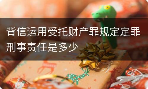 背信运用受托财产罪规定定罪刑事责任是多少