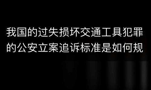 我国的过失损坏交通工具犯罪的公安立案追诉标准是如何规定
