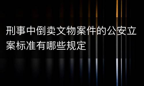 刑事中倒卖文物案件的公安立案标准有哪些规定
