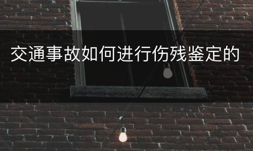 交通事故如何进行伤残鉴定的
