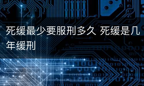 死缓最少要服刑多久 死缓是几年缓刑