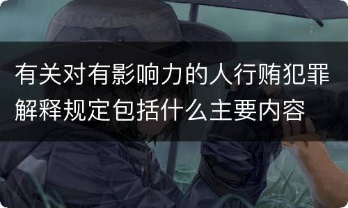 有关对有影响力的人行贿犯罪解释规定包括什么主要内容