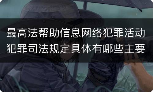 最高法帮助信息网络犯罪活动犯罪司法规定具体有哪些主要内容