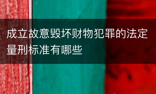 成立故意毁坏财物犯罪的法定量刑标准有哪些