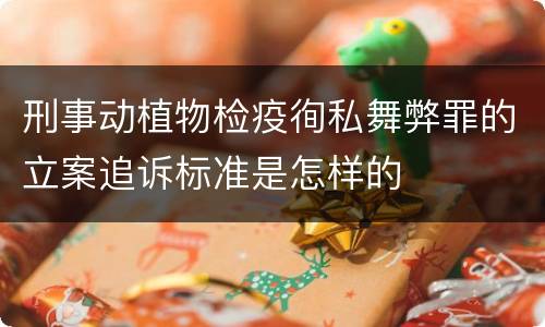 刑事动植物检疫徇私舞弊罪的立案追诉标准是怎样的