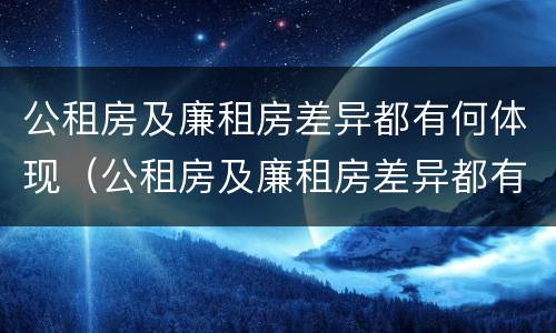 公租房及廉租房差异都有何体现（公租房及廉租房差异都有何体现呢）