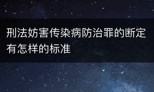 刑法妨害传染病防治罪的断定有怎样的标准