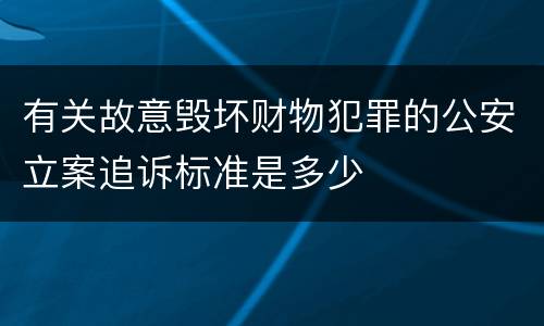 有关故意毁坏财物犯罪的公安立案追诉标准是多少