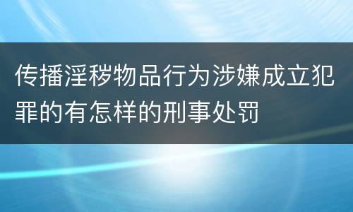 传播淫秽物品行为涉嫌成立犯罪的有怎样的刑事处罚