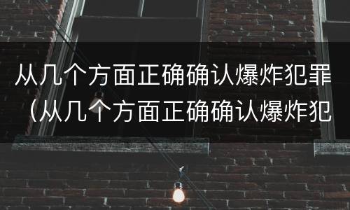 从几个方面正确确认爆炸犯罪（从几个方面正确确认爆炸犯罪行为）