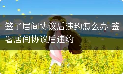 签了居间协议后违约怎么办 签署居间协议后违约