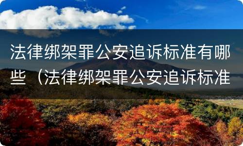 法律绑架罪公安追诉标准有哪些（法律绑架罪公安追诉标准有哪些条款）
