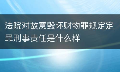 法院对故意毁坏财物罪规定定罪刑事责任是什么样