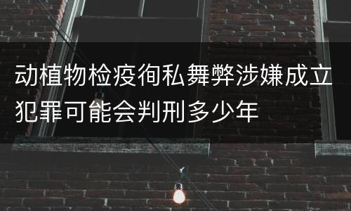 动植物检疫徇私舞弊涉嫌成立犯罪可能会判刑多少年