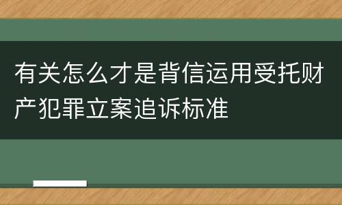 有关怎么才是背信运用受托财产犯罪立案追诉标准