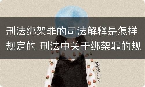 刑法绑架罪的司法解释是怎样规定的 刑法中关于绑架罪的规定