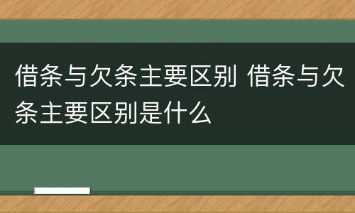借条与欠条主要区别 借条与欠条主要区别是什么