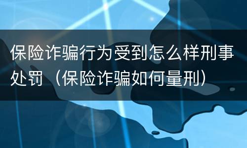 保险诈骗行为受到怎么样刑事处罚（保险诈骗如何量刑）