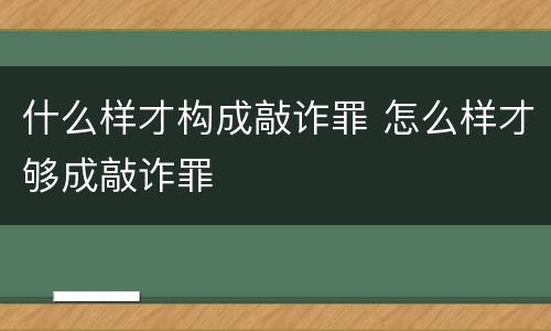 什么样才构成敲诈罪 怎么样才够成敲诈罪