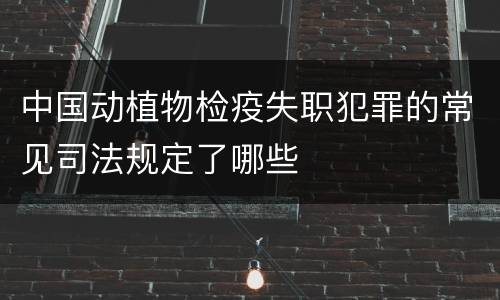 中国动植物检疫失职犯罪的常见司法规定了哪些