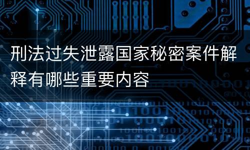 刑法过失泄露国家秘密案件解释有哪些重要内容