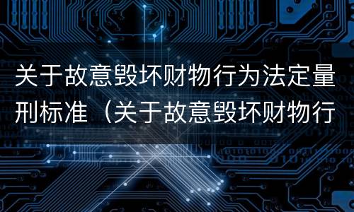 关于故意毁坏财物行为法定量刑标准（关于故意毁坏财物行为法定量刑标准的解释）