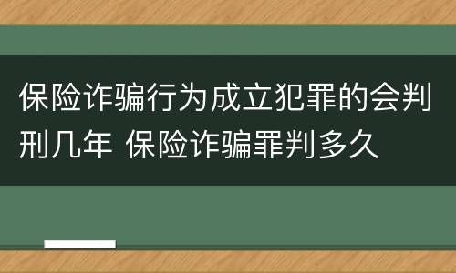 保险诈骗行为成立犯罪的会判刑几年 保险诈骗罪判多久