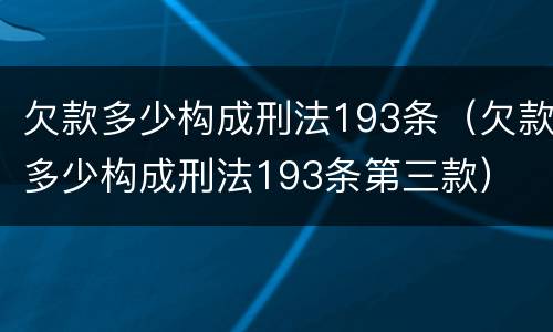 欠款多少构成刑法193条（欠款多少构成刑法193条第三款）
