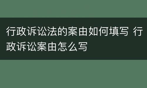 行政诉讼法的案由如何填写 行政诉讼案由怎么写