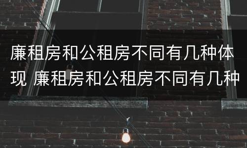 廉租房和公租房不同有几种体现 廉租房和公租房不同有几种体现方法