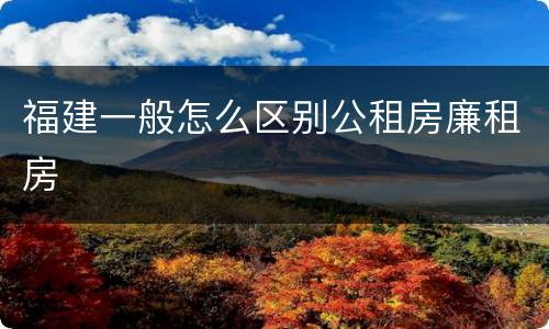 福建一般怎么区别公租房廉租房