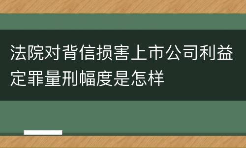 法院对背信损害上市公司利益定罪量刑幅度是怎样