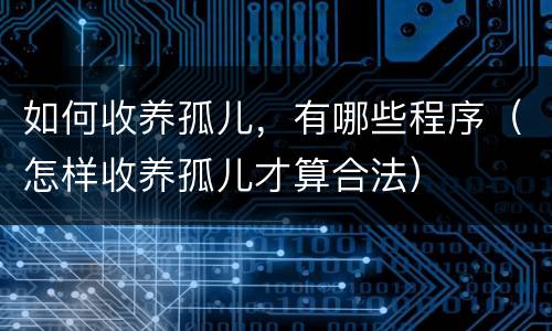 如何收养孤儿，有哪些程序（怎样收养孤儿才算合法）