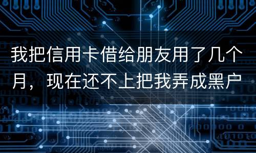 我把信用卡借给朋友用了几个月，现在还不上把我弄成黑户了怎么办？信用卡面额40万