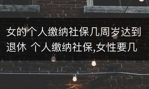 女的个人缴纳社保几周岁达到退休 个人缴纳社保,女性要几岁可以退休