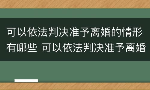 可以依法判决准予离婚的情形有哪些 可以依法判决准予离婚的情形有哪些呢