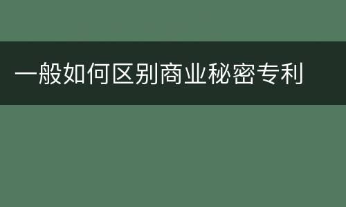 一般如何区别商业秘密专利