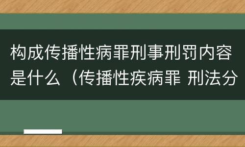 构成传播性病罪刑事刑罚内容是什么（传播性疾病罪 刑法分则）