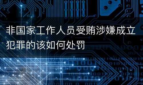 非国家工作人员受贿涉嫌成立犯罪的该如何处罚