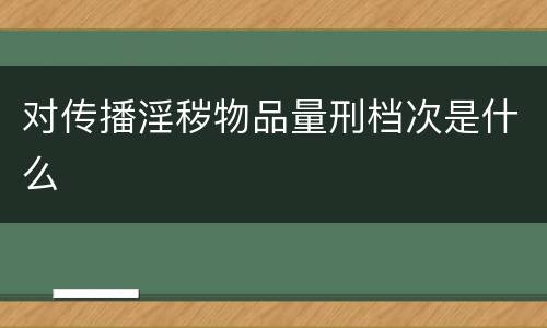 对传播淫秽物品量刑档次是什么