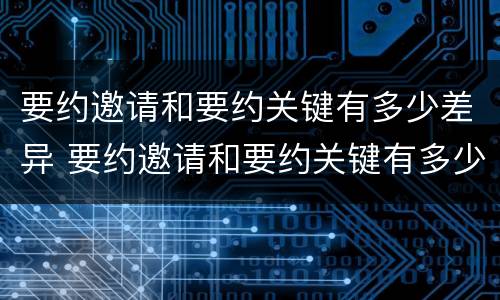 要约邀请和要约关键有多少差异 要约邀请和要约关键有多少差异呢