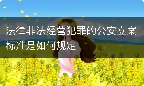 法律非法经营犯罪的公安立案标准是如何规定