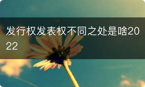 发行权发表权不同之处是啥2022