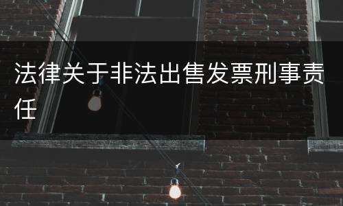 法律关于非法出售发票刑事责任