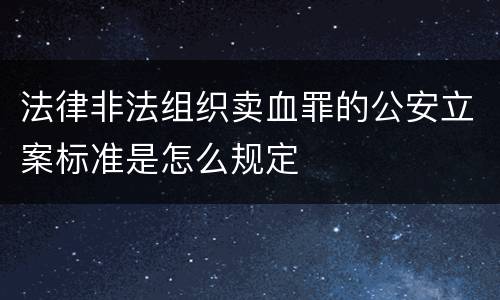 法律非法组织卖血罪的公安立案标准是怎么规定